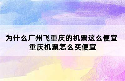 为什么广州飞重庆的机票这么便宜 重庆机票怎么买便宜